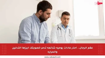 عقم الرجال.. احذر عادات يومية شائعة تدمر خصوبتك أبرزها التدخين والحرارة